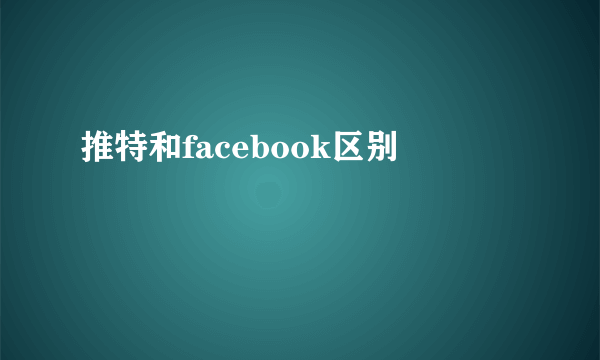 推特和facebook区别