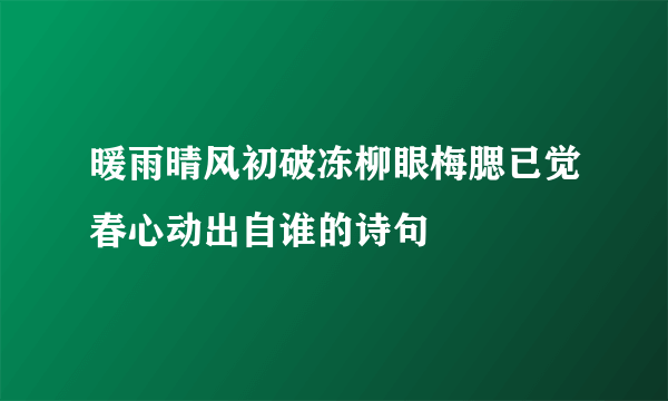 暖雨晴风初破冻柳眼梅腮已觉春心动出自谁的诗句