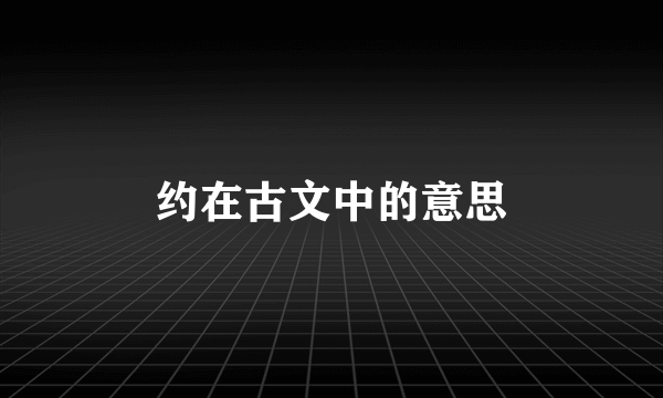 约在古文中的意思