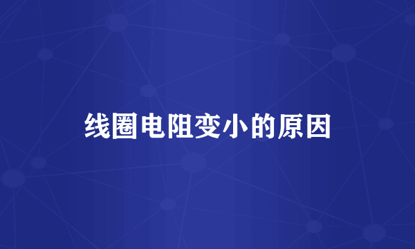 线圈电阻变小的原因
