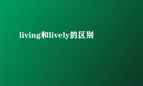 living和lively的区别