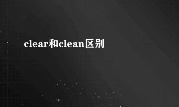 clear和clean区别