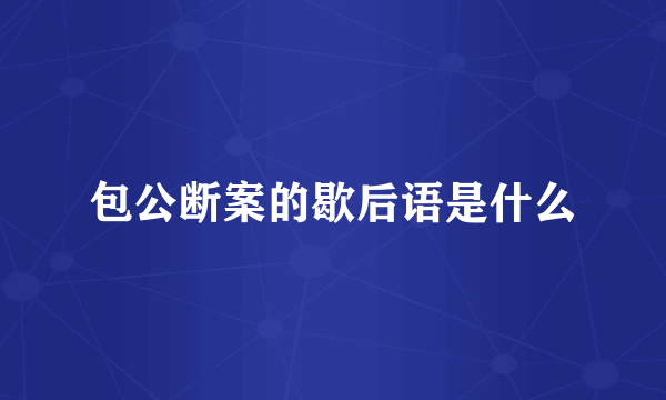 包公断案的歇后语是什么
