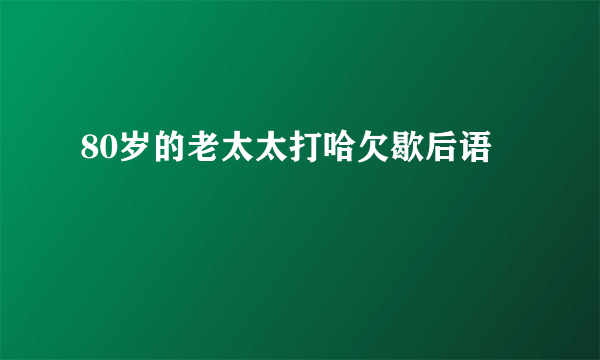 80岁的老太太打哈欠歇后语