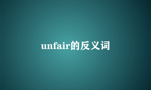 unfair的反义词