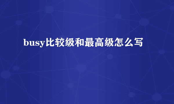busy比较级和最高级怎么写