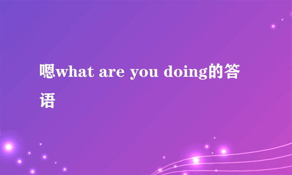 嗯what are you doing的答语