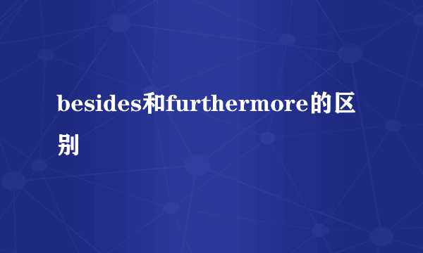 besides和furthermore的区别