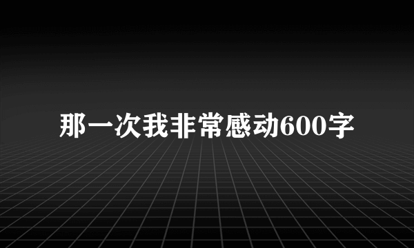 那一次我非常感动600字