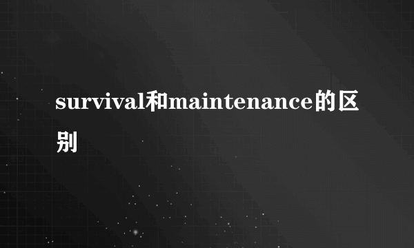 survival和maintenance的区别