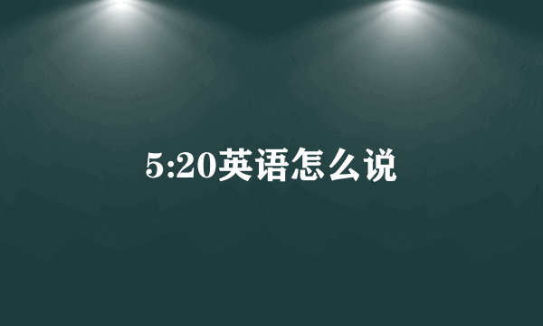 5:20英语怎么说