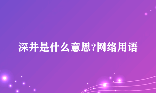 深井是什么意思?网络用语