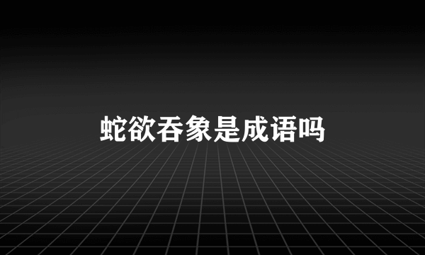 蛇欲吞象是成语吗