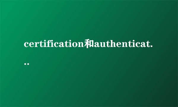 certification和authentication区别