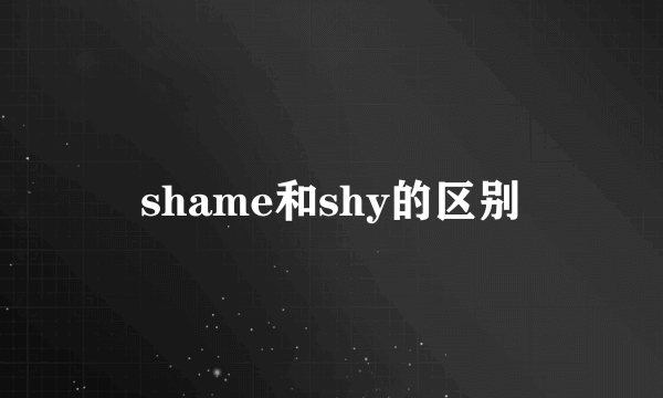 shame和shy的区别