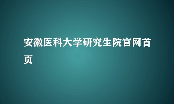 安徽医科大学研究生院官网首页