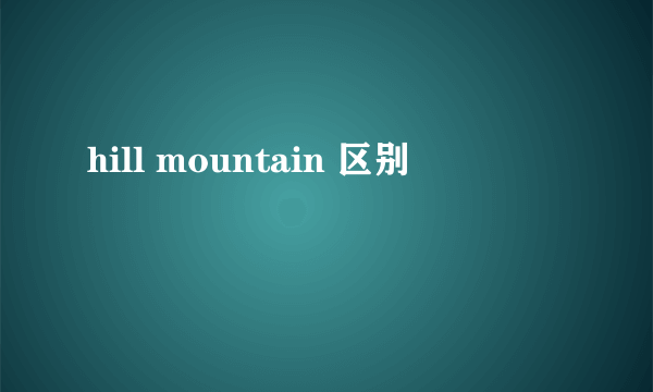 hill mountain 区别