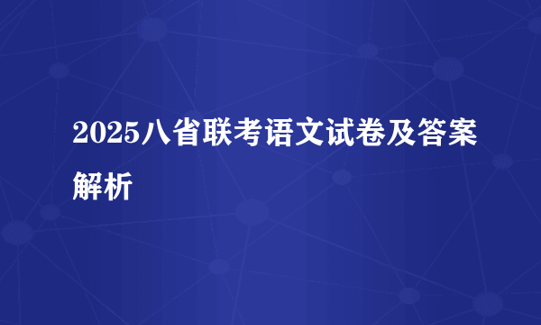 2025八省联考语文试卷及答案解析