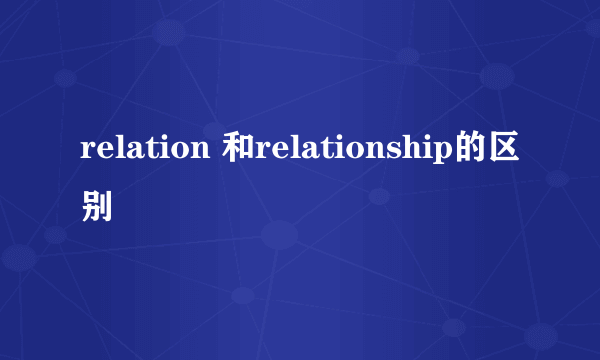 relation 和relationship的区别