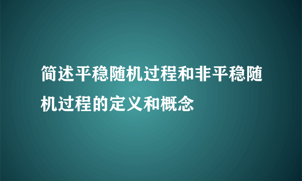 简述平稳随机过程和非平稳随机过程的定义和概念