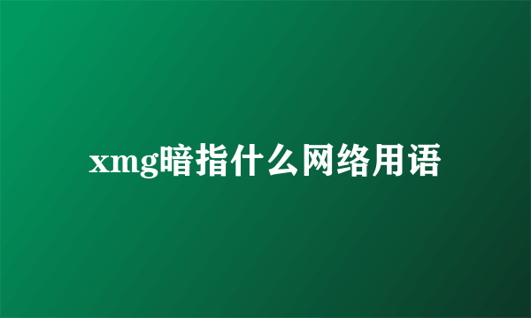 xmg暗指什么网络用语
