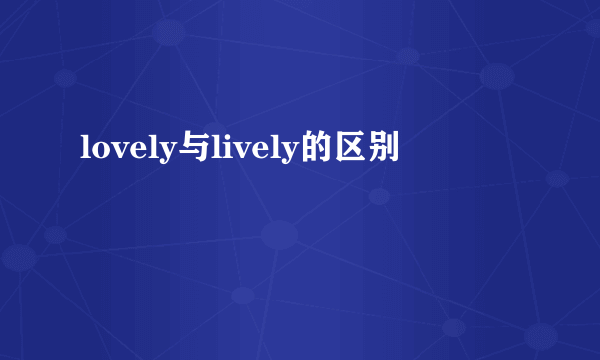 lovely与lively的区别