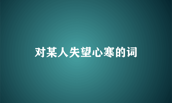 对某人失望心寒的词