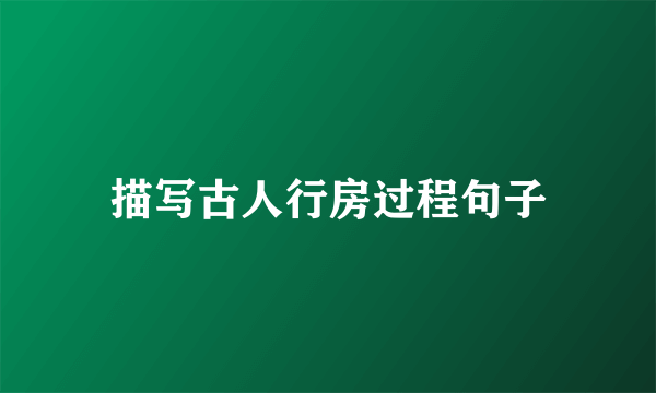 描写古人行房过程句子