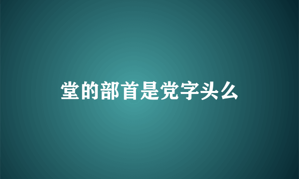 堂的部首是党字头么