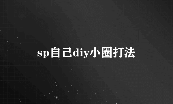 sp自己diy小圈打法