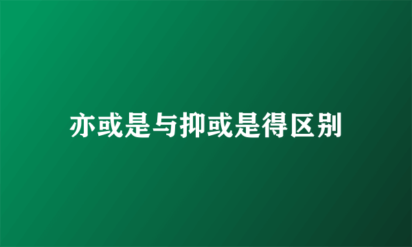 亦或是与抑或是得区别