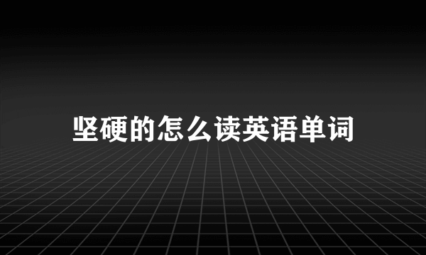 坚硬的怎么读英语单词