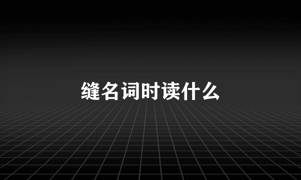 缝名词时读什么