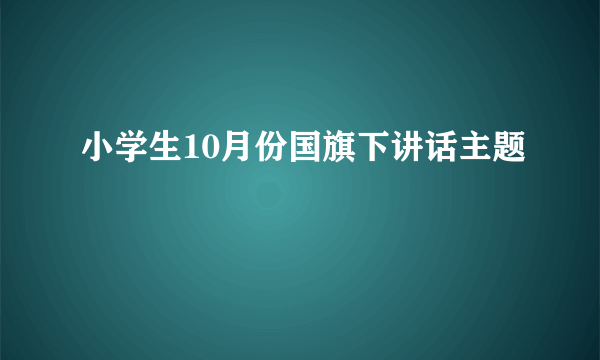 小学生10月份国旗下讲话主题