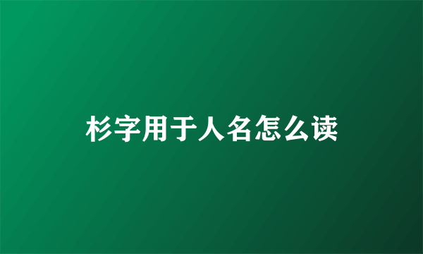 杉字用于人名怎么读