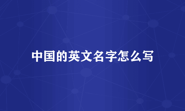 中国的英文名字怎么写