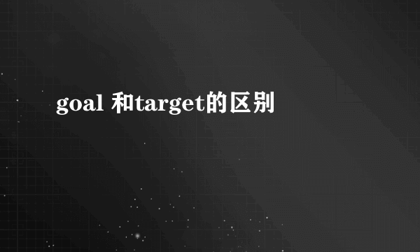 goal 和target的区别