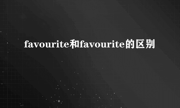 favourite和favourite的区别