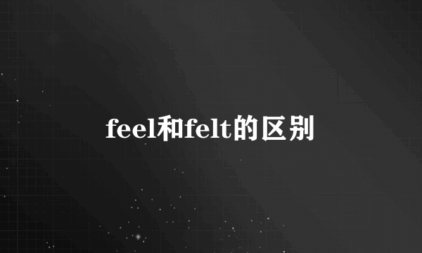 feel和felt的区别