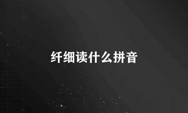 纤细读什么拼音