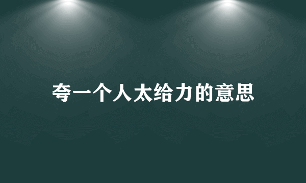 夸一个人太给力的意思