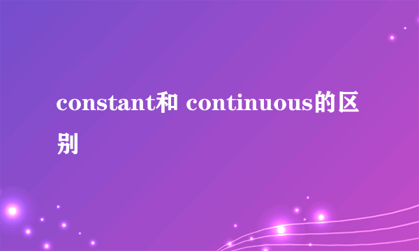 constant和 continuous的区别