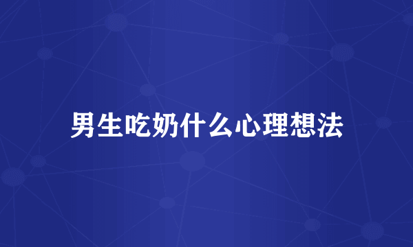 男生吃奶什么心理想法