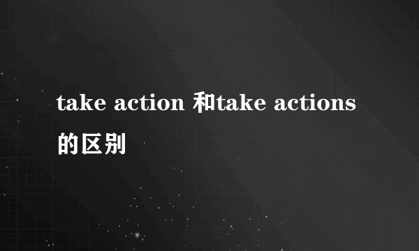 take action 和take actions的区别