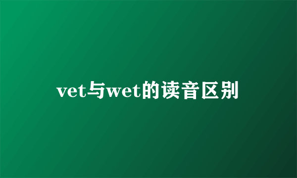 vet与wet的读音区别