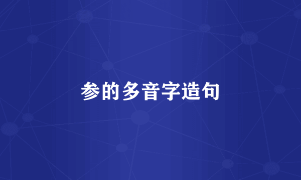 参的多音字造句