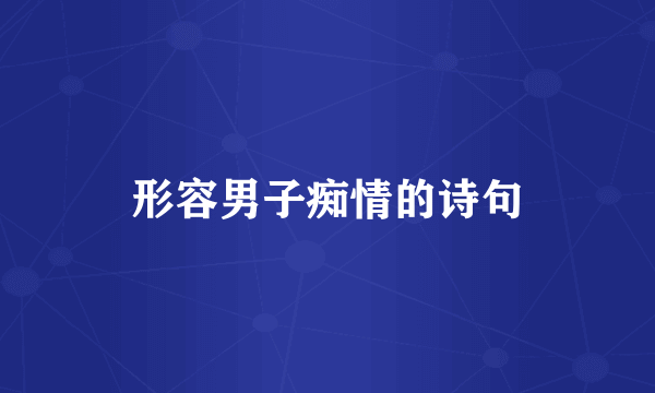 形容男子痴情的诗句