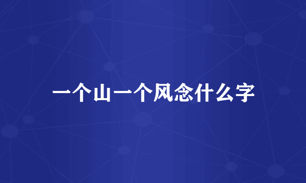 一个山一个风念什么字