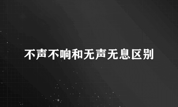 不声不响和无声无息区别