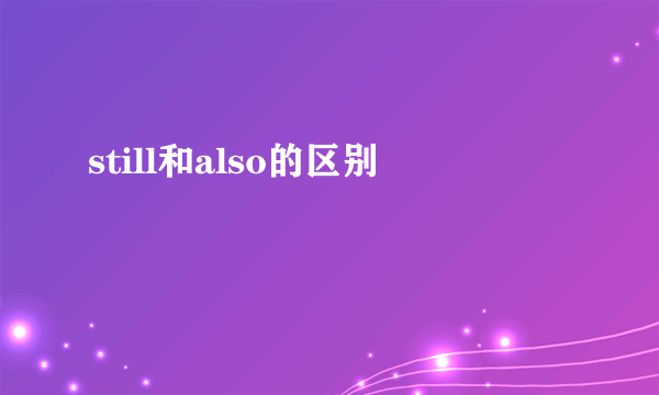 still和also的区别